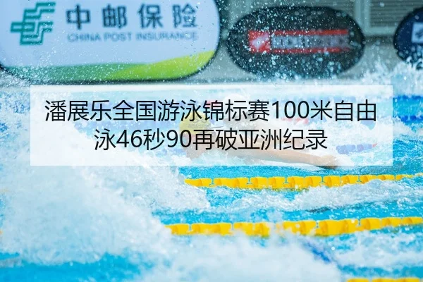 潘展乐全国游泳锦标赛100米自由泳46秒90再破亚洲纪录